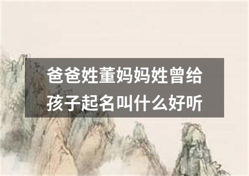 爸爸姓董妈妈姓曾给孩子起名叫什么好听