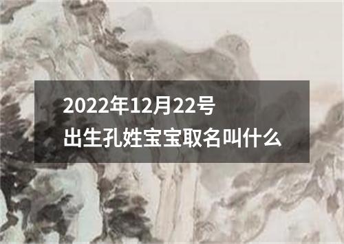 2022年12月22号出生孔姓宝宝取名叫什么