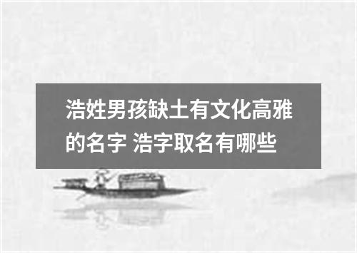 浩姓男孩缺土有文化高雅的名字 浩字取名有哪些