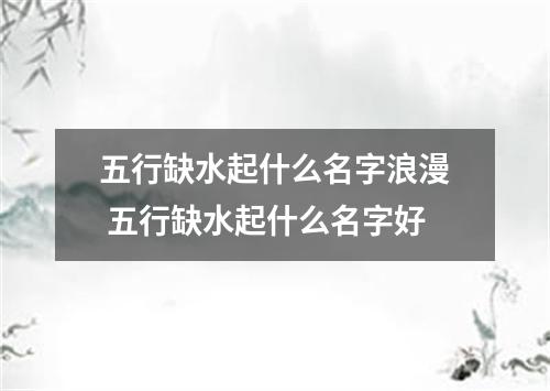 五行缺水起什么名字浪漫 五行缺水起什么名字好