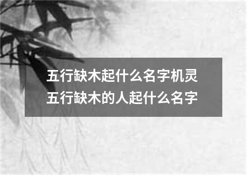 五行缺木起什么名字机灵 五行缺木的人起什么名字