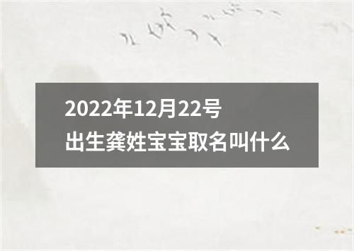 2022年12月22号出生龚姓宝宝取名叫什么