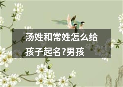 汤姓和常姓怎么给孩子起名?男孩