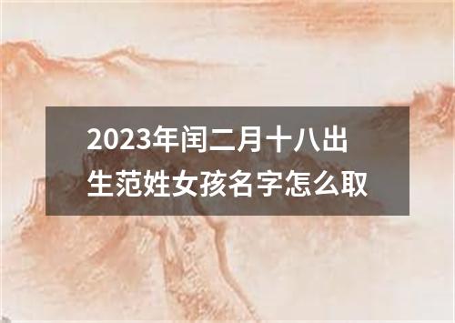 2023年闰二月十八出生范姓女孩名字怎么取