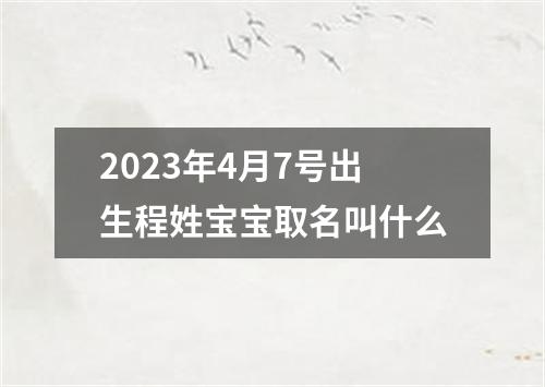 2023年4月7号出生程姓宝宝取名叫什么