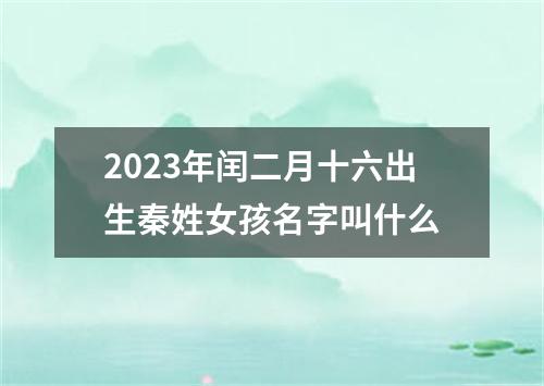 2023年闰二月十六出生秦姓女孩名字叫什么