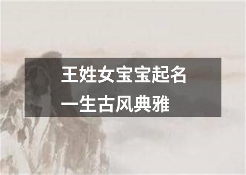 王姓女宝宝起名一生古风典雅