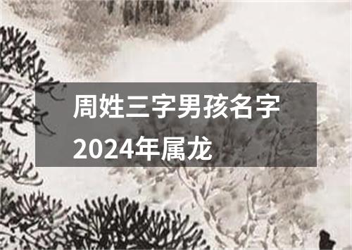 周姓三字男孩名字2024年属龙