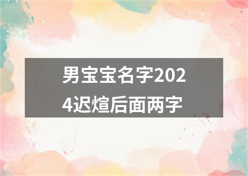 男宝宝名字2024迟煊后面两字