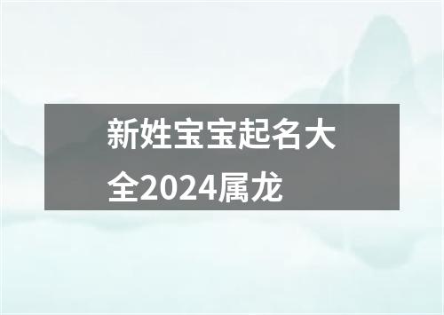 新姓宝宝起名大全2024属龙