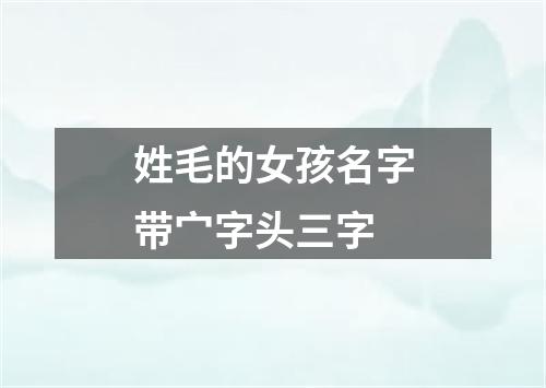 姓毛的女孩名字带宀字头三字