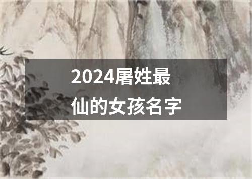 2024屠姓最仙的女孩名字