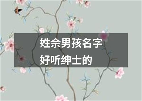 姓佘男孩名字好听绅士的