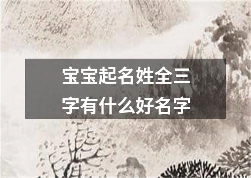 宝宝起名姓全三字有什么好名字