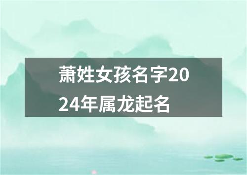 萧姓女孩名字2024年属龙起名