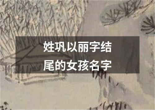 姓巩以丽字结尾的女孩名字