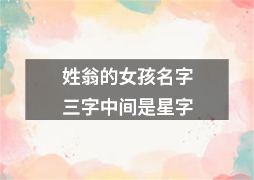 姓翁的女孩名字三字中间是星字