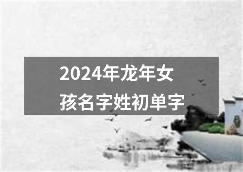 2024年龙年女孩名字姓初单字