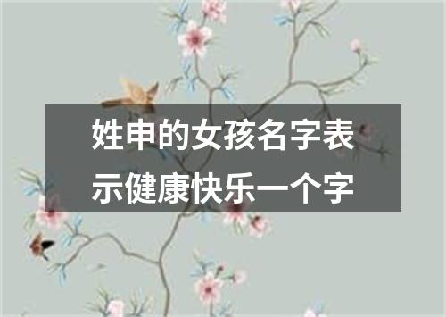 姓申的女孩名字表示健康快乐一个字