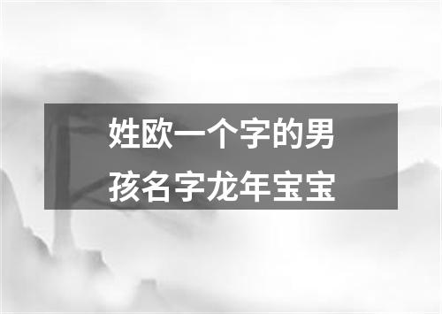 姓欧一个字的男孩名字龙年宝宝