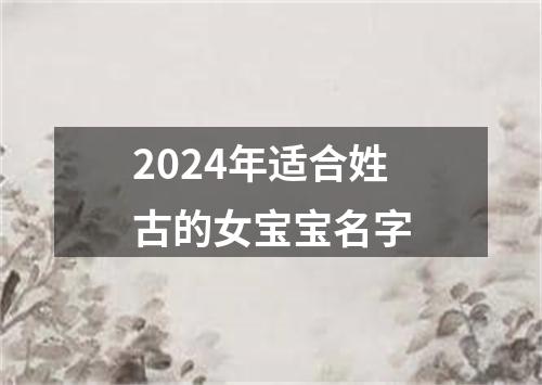 2024年适合姓古的女宝宝名字