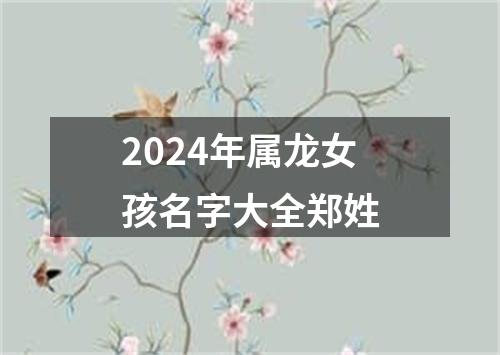 2024年属龙女孩名字大全郑姓