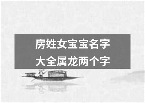 房姓女宝宝名字大全属龙两个字