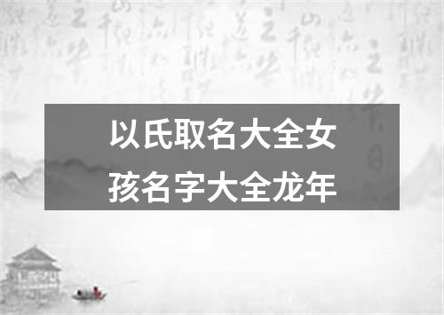 以氏取名大全女孩名字大全龙年