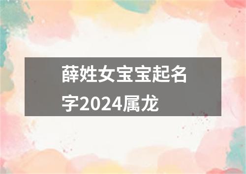 薛姓女宝宝起名字2024属龙