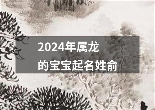 2024年属龙的宝宝起名姓俞