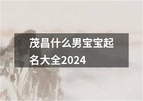 茂昌什么男宝宝起名大全2024