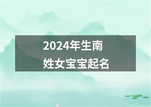 2024年生南姓女宝宝起名