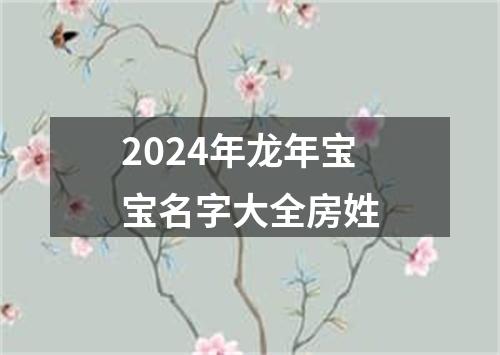 2024年龙年宝宝名字大全房姓