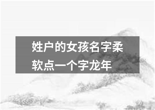 姓户的女孩名字柔软点一个字龙年