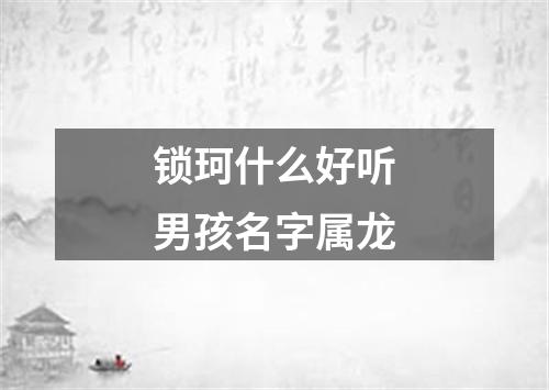 锁珂什么好听男孩名字属龙