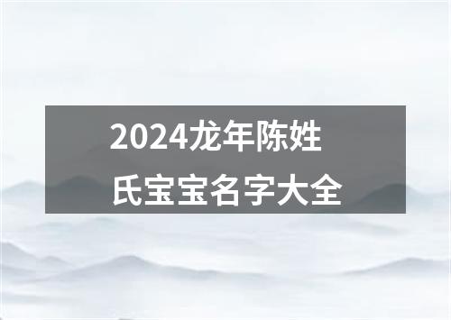 2024龙年陈姓氏宝宝名字大全