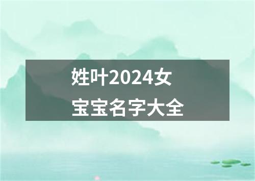 姓叶2024女宝宝名字大全