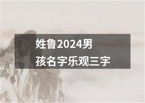 姓鲁2024男孩名字乐观三字