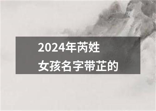 2024年芮姓女孩名字带芷的