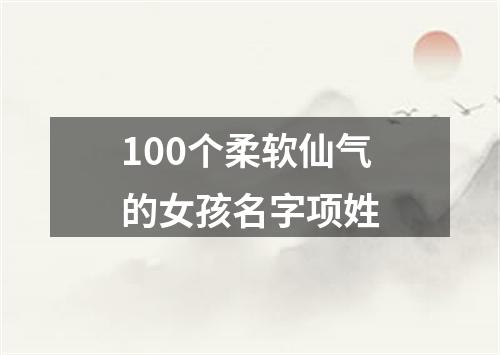 100个柔软仙气的女孩名字项姓