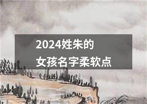 2024姓朱的女孩名字柔软点