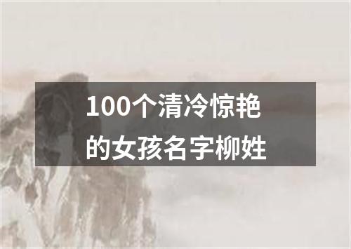 100个清冷惊艳的女孩名字柳姓