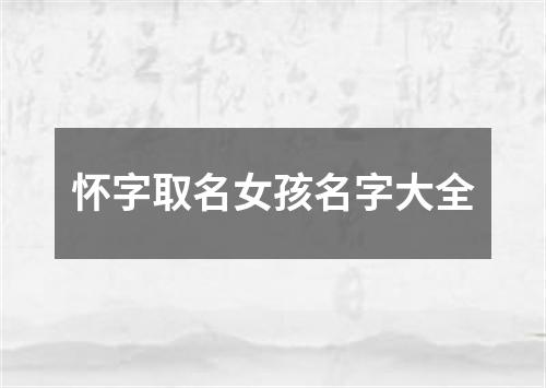 怀字取名女孩名字大全