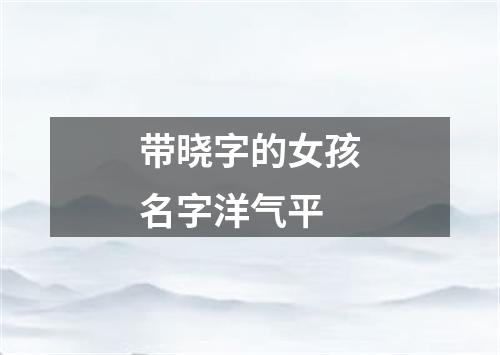 带晓字的女孩名字洋气平