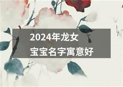 2024年龙女宝宝名字寓意好