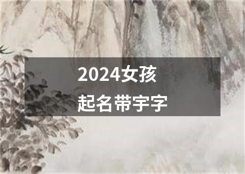 2024女孩起名带宇字