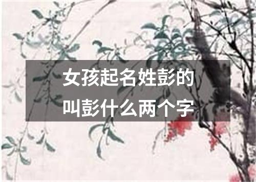 女孩起名姓彭的叫彭什么两个字