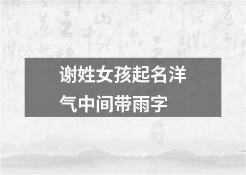 谢姓女孩起名洋气中间带雨字