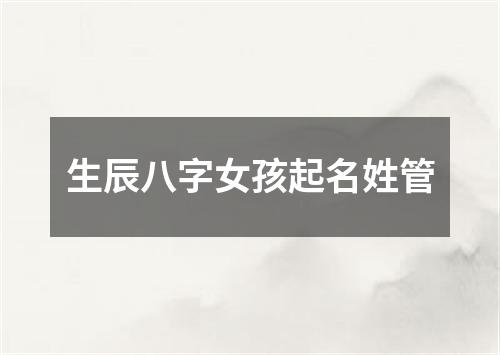 生辰八字女孩起名姓管