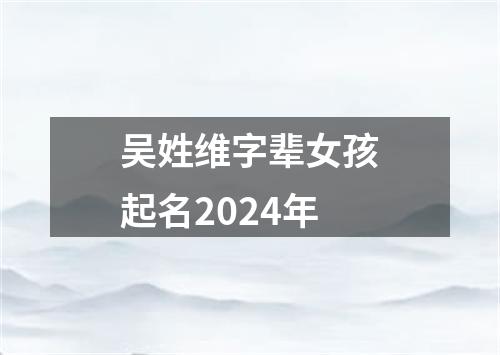 吴姓维字辈女孩起名2024年